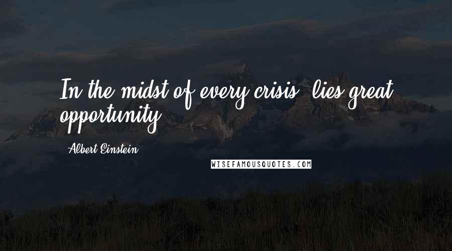 Albert Einstein Quotes: In the midst of every crisis, lies great opportunity.