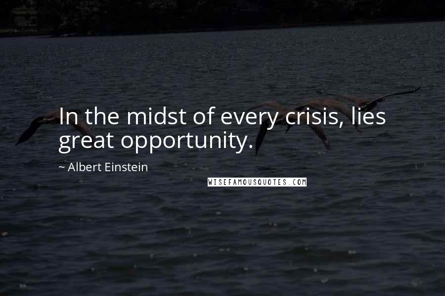 Albert Einstein Quotes: In the midst of every crisis, lies great opportunity.