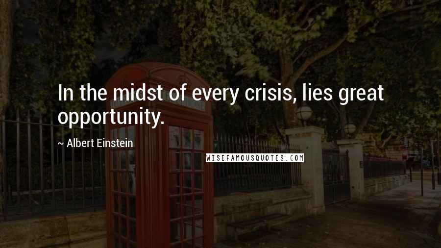 Albert Einstein Quotes: In the midst of every crisis, lies great opportunity.