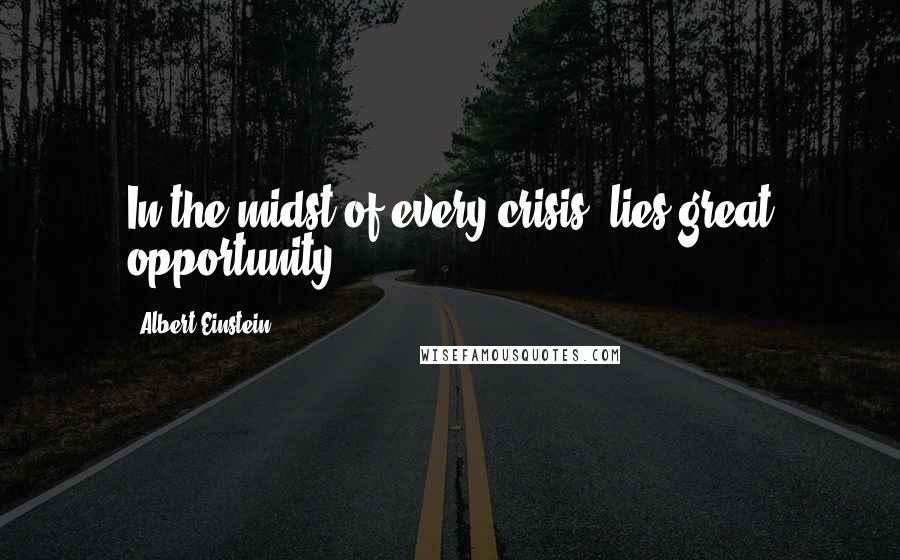 Albert Einstein Quotes: In the midst of every crisis, lies great opportunity.