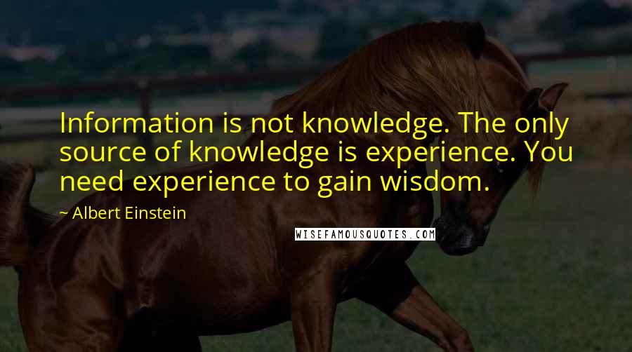 Albert Einstein Quotes: Information is not knowledge. The only source of knowledge is experience. You need experience to gain wisdom.