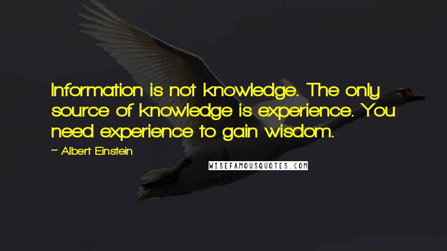 Albert Einstein Quotes: Information is not knowledge. The only source of knowledge is experience. You need experience to gain wisdom.