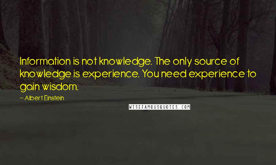 Albert Einstein Quotes: Information is not knowledge. The only source of knowledge is experience. You need experience to gain wisdom.