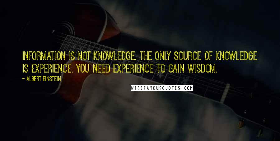 Albert Einstein Quotes: Information is not knowledge. The only source of knowledge is experience. You need experience to gain wisdom.