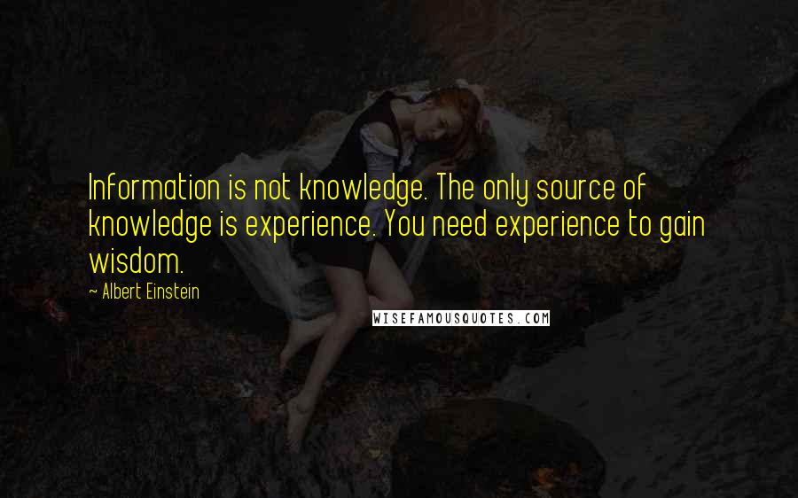 Albert Einstein Quotes: Information is not knowledge. The only source of knowledge is experience. You need experience to gain wisdom.