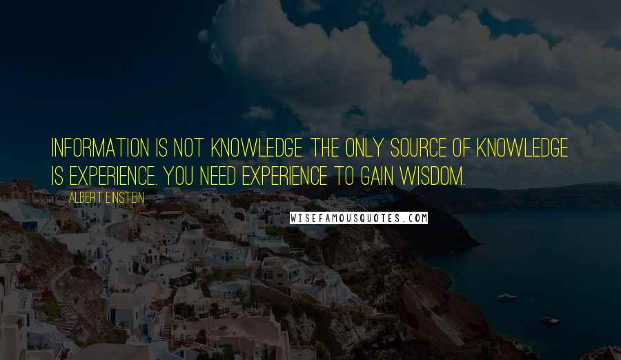 Albert Einstein Quotes: Information is not knowledge. The only source of knowledge is experience. You need experience to gain wisdom.