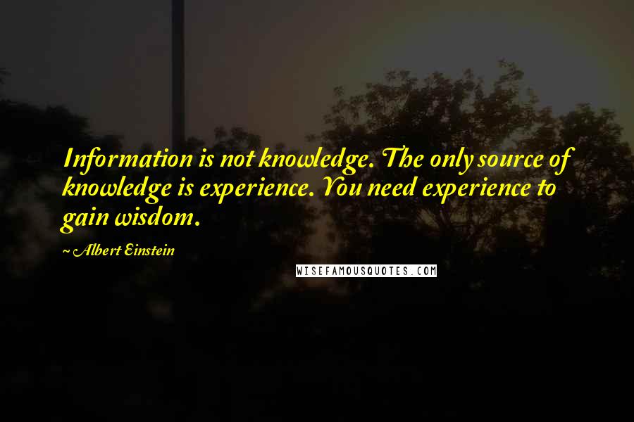 Albert Einstein Quotes: Information is not knowledge. The only source of knowledge is experience. You need experience to gain wisdom.