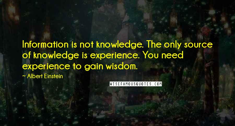 Albert Einstein Quotes: Information is not knowledge. The only source of knowledge is experience. You need experience to gain wisdom.