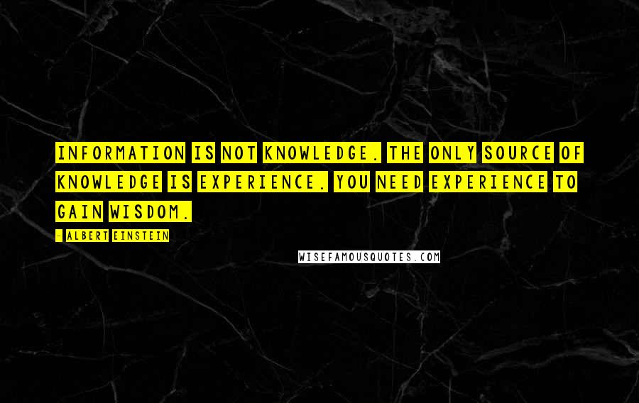 Albert Einstein Quotes: Information is not knowledge. The only source of knowledge is experience. You need experience to gain wisdom.