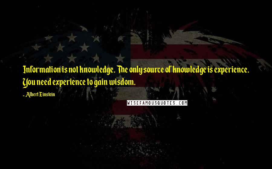 Albert Einstein Quotes: Information is not knowledge. The only source of knowledge is experience. You need experience to gain wisdom.