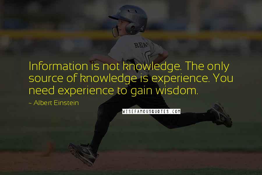 Albert Einstein Quotes: Information is not knowledge. The only source of knowledge is experience. You need experience to gain wisdom.