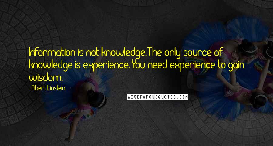 Albert Einstein Quotes: Information is not knowledge. The only source of knowledge is experience. You need experience to gain wisdom.