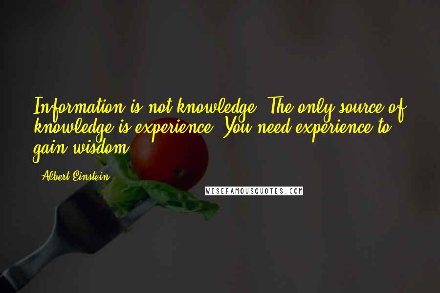 Albert Einstein Quotes: Information is not knowledge. The only source of knowledge is experience. You need experience to gain wisdom.