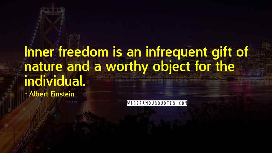 Albert Einstein Quotes: Inner freedom is an infrequent gift of nature and a worthy object for the individual.