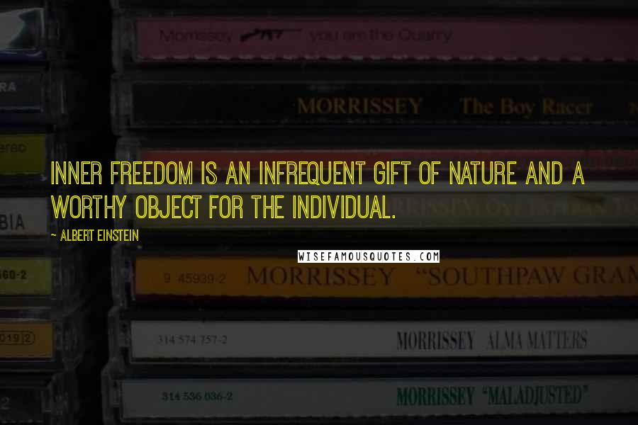 Albert Einstein Quotes: Inner freedom is an infrequent gift of nature and a worthy object for the individual.