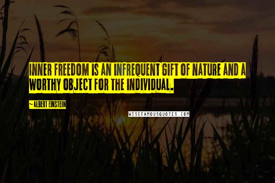 Albert Einstein Quotes: Inner freedom is an infrequent gift of nature and a worthy object for the individual.