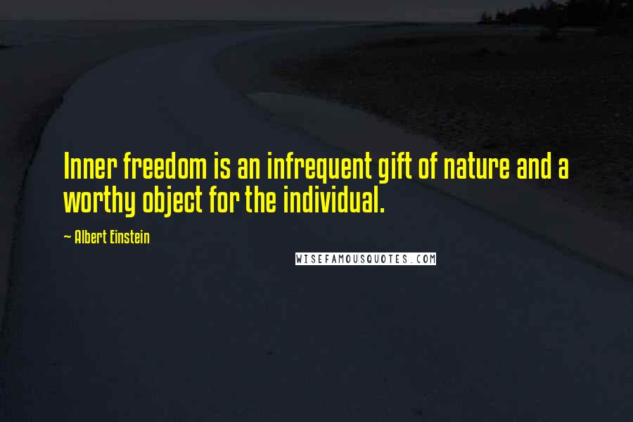 Albert Einstein Quotes: Inner freedom is an infrequent gift of nature and a worthy object for the individual.