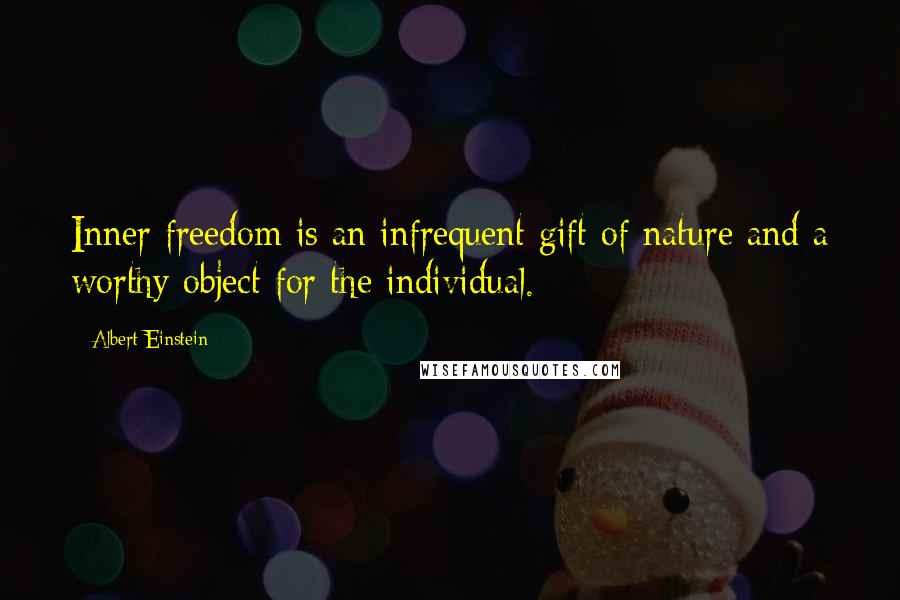 Albert Einstein Quotes: Inner freedom is an infrequent gift of nature and a worthy object for the individual.