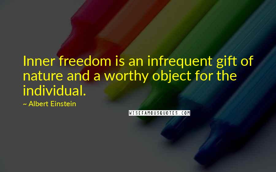 Albert Einstein Quotes: Inner freedom is an infrequent gift of nature and a worthy object for the individual.