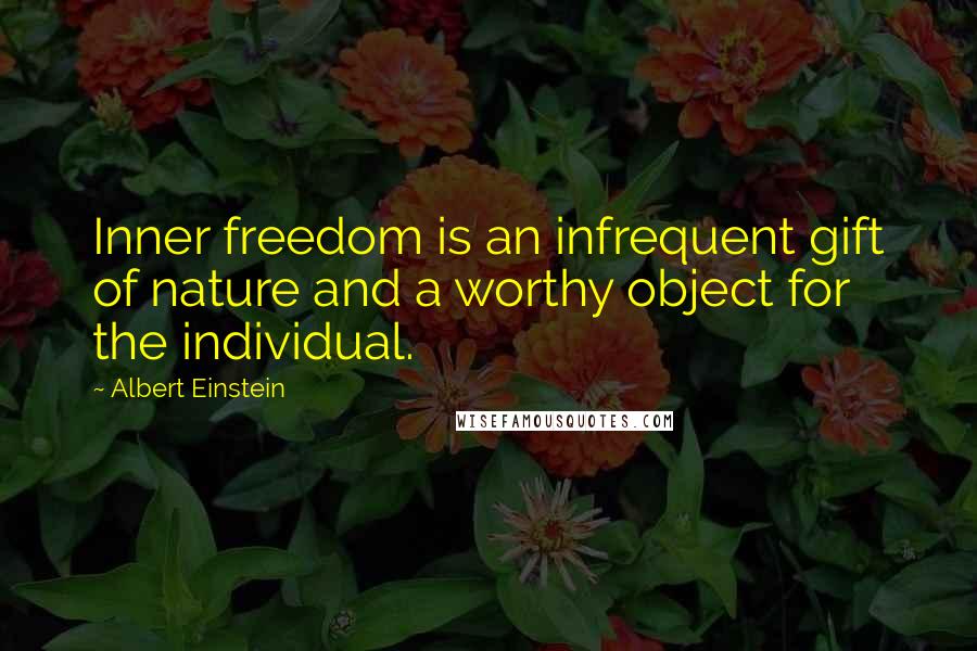 Albert Einstein Quotes: Inner freedom is an infrequent gift of nature and a worthy object for the individual.