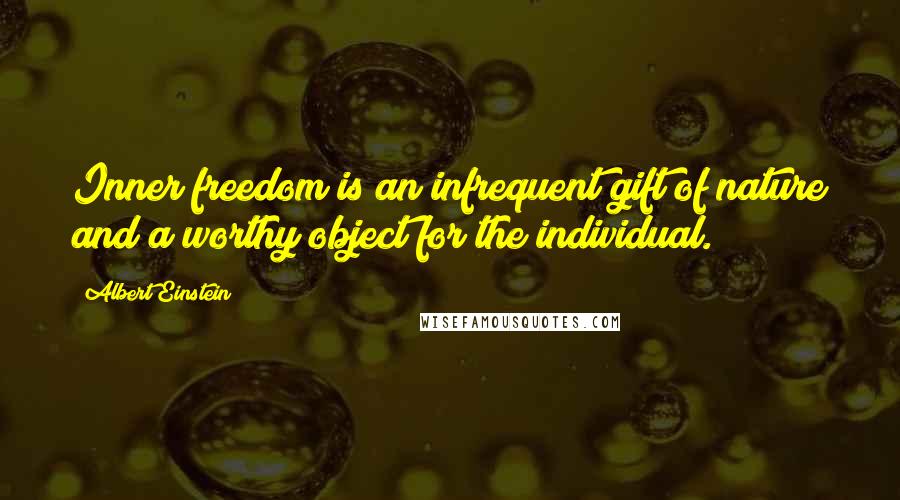 Albert Einstein Quotes: Inner freedom is an infrequent gift of nature and a worthy object for the individual.