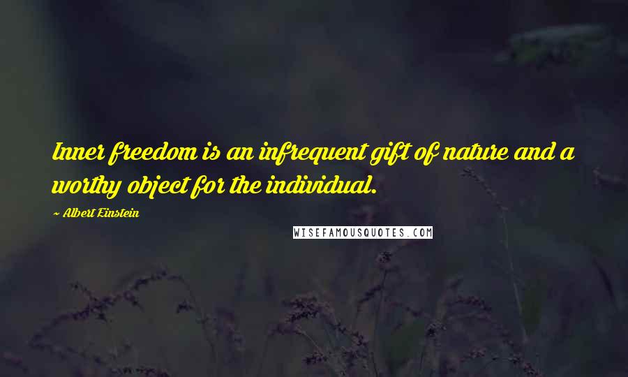 Albert Einstein Quotes: Inner freedom is an infrequent gift of nature and a worthy object for the individual.