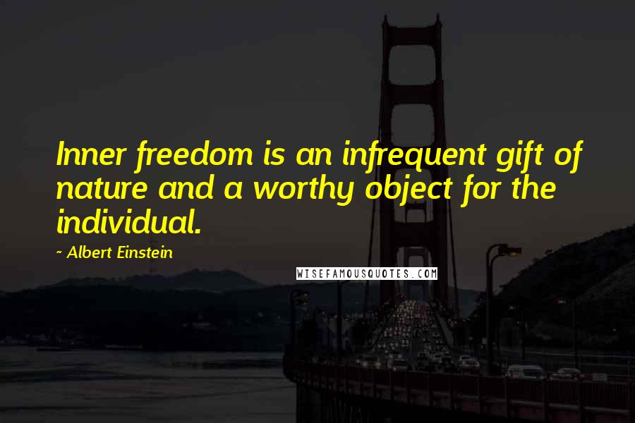 Albert Einstein Quotes: Inner freedom is an infrequent gift of nature and a worthy object for the individual.