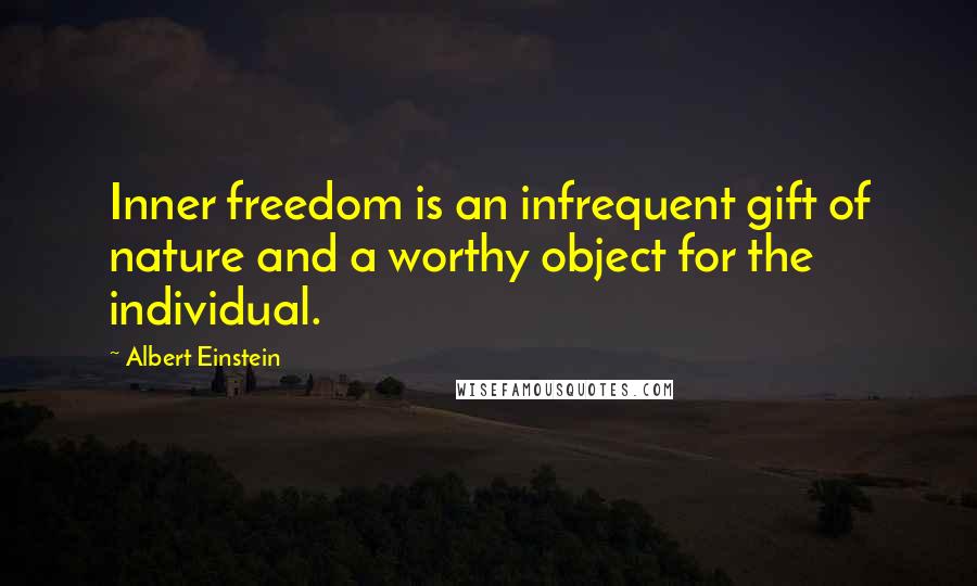 Albert Einstein Quotes: Inner freedom is an infrequent gift of nature and a worthy object for the individual.