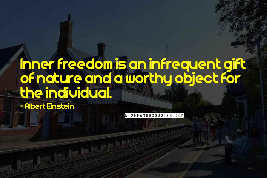 Albert Einstein Quotes: Inner freedom is an infrequent gift of nature and a worthy object for the individual.