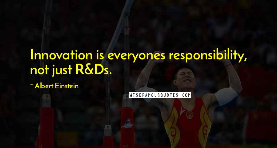 Albert Einstein Quotes: Innovation is everyones responsibility, not just R&Ds.