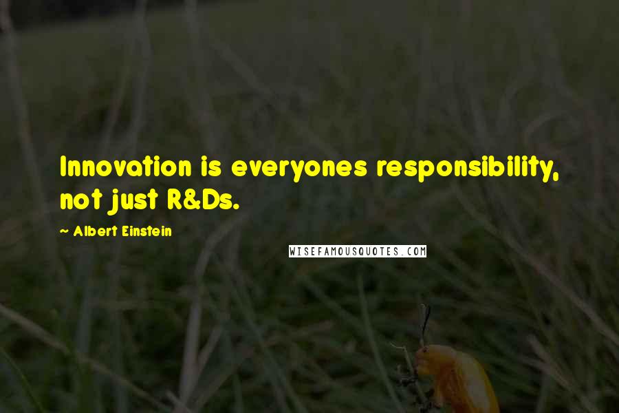 Albert Einstein Quotes: Innovation is everyones responsibility, not just R&Ds.