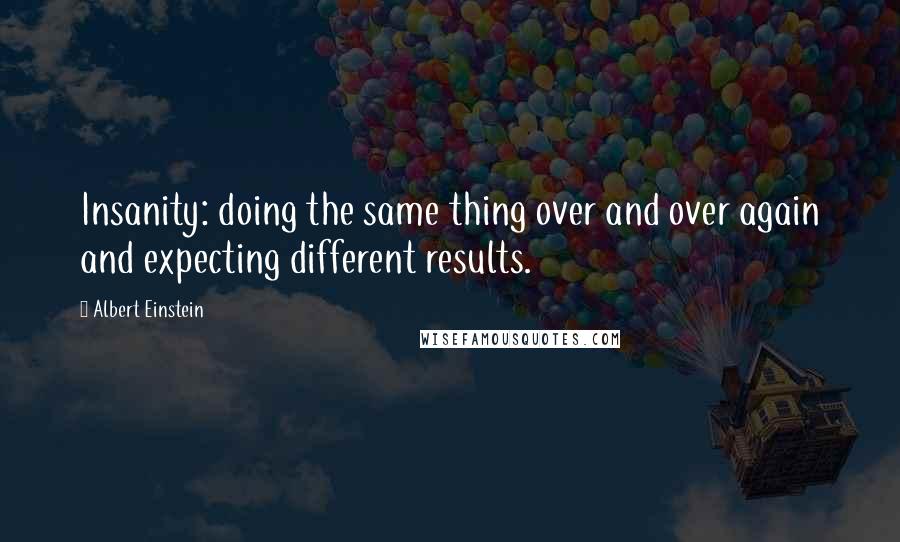 Albert Einstein Quotes: Insanity: doing the same thing over and over again and expecting different results.