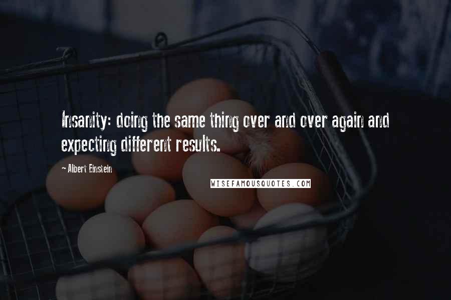 Albert Einstein Quotes: Insanity: doing the same thing over and over again and expecting different results.