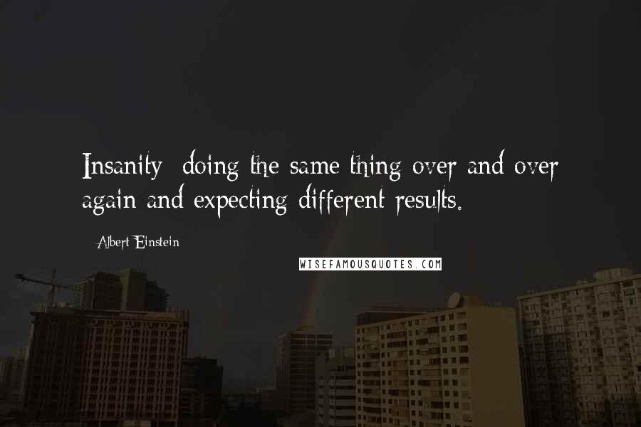 Albert Einstein Quotes: Insanity: doing the same thing over and over again and expecting different results.