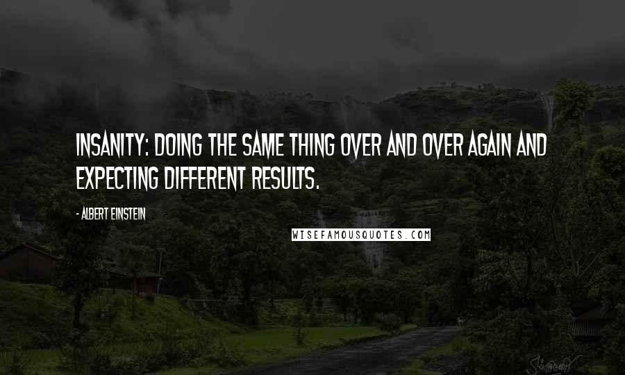 Albert Einstein Quotes: Insanity: doing the same thing over and over again and expecting different results.