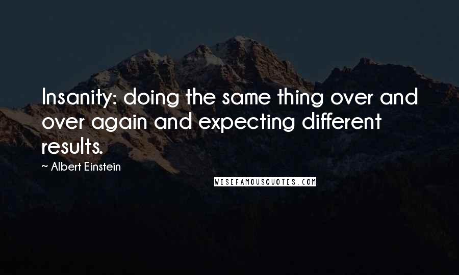 Albert Einstein Quotes: Insanity: doing the same thing over and over again and expecting different results.