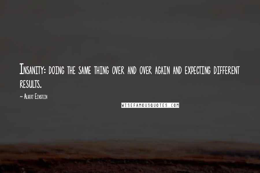 Albert Einstein Quotes: Insanity: doing the same thing over and over again and expecting different results.