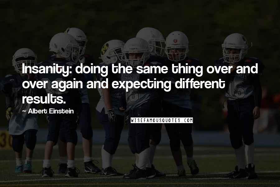 Albert Einstein Quotes: Insanity: doing the same thing over and over again and expecting different results.
