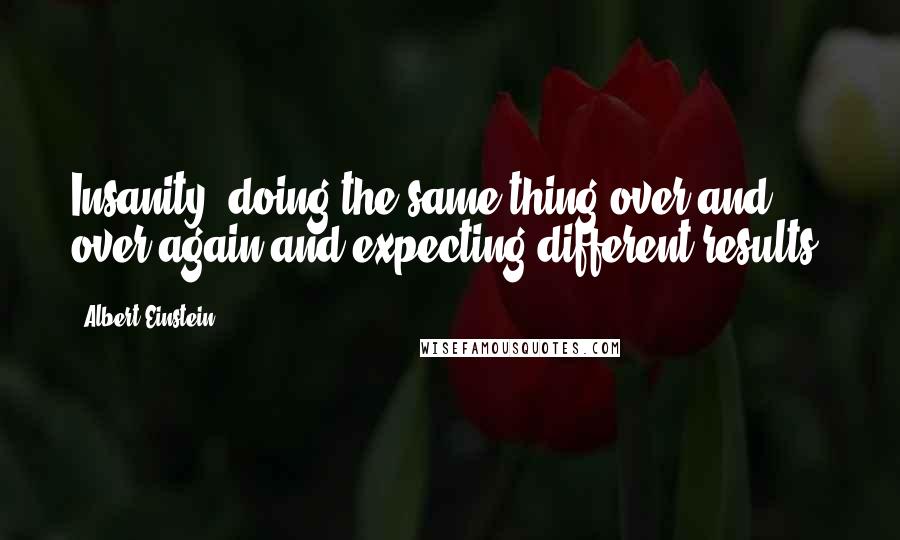 Albert Einstein Quotes: Insanity: doing the same thing over and over again and expecting different results.