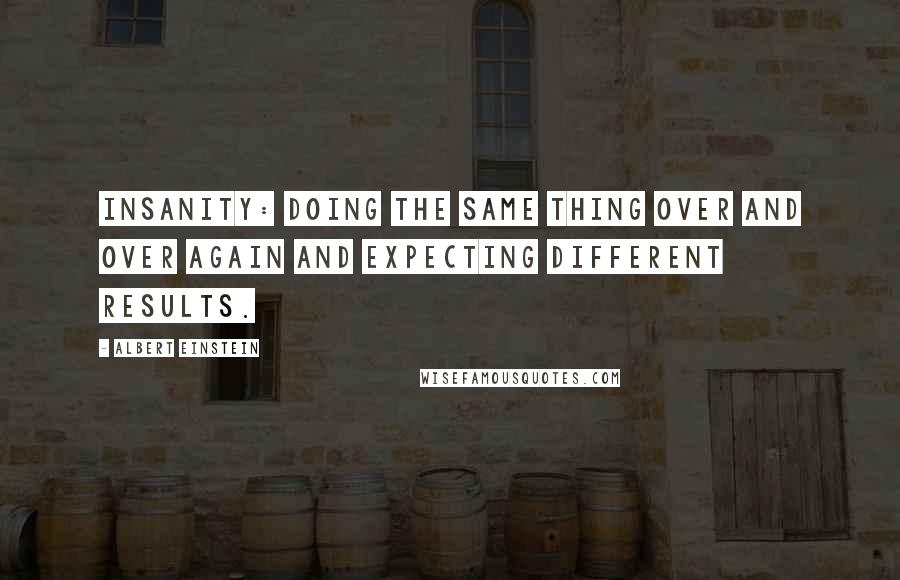 Albert Einstein Quotes: Insanity: doing the same thing over and over again and expecting different results.