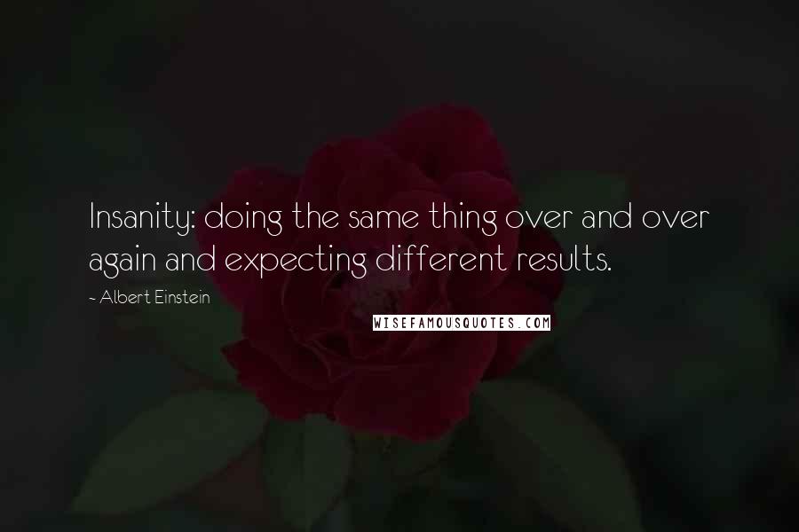 Albert Einstein Quotes: Insanity: doing the same thing over and over again and expecting different results.