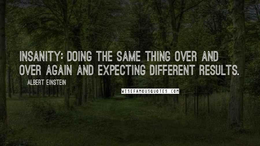 Albert Einstein Quotes: Insanity: doing the same thing over and over again and expecting different results.