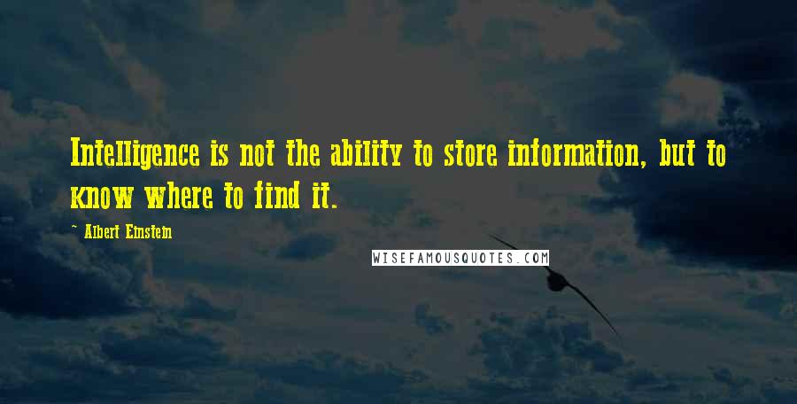 Albert Einstein Quotes: Intelligence is not the ability to store information, but to know where to find it.