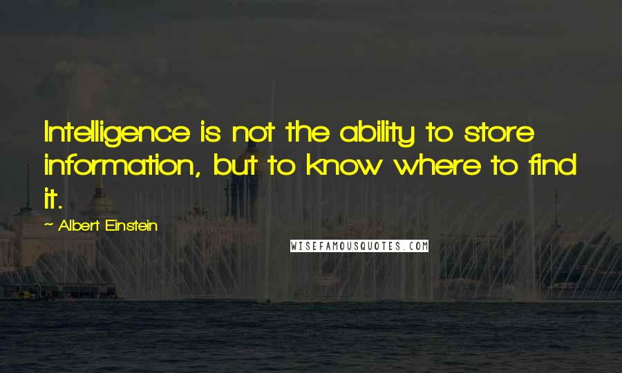 Albert Einstein Quotes: Intelligence is not the ability to store information, but to know where to find it.