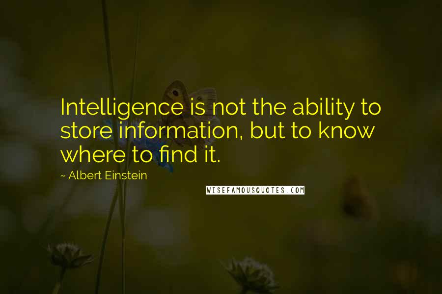 Albert Einstein Quotes: Intelligence is not the ability to store information, but to know where to find it.