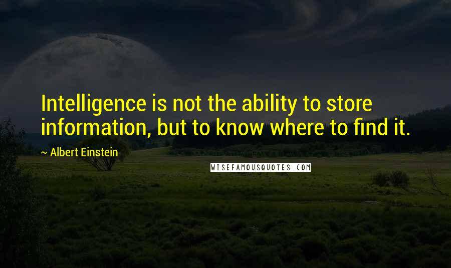 Albert Einstein Quotes: Intelligence is not the ability to store information, but to know where to find it.