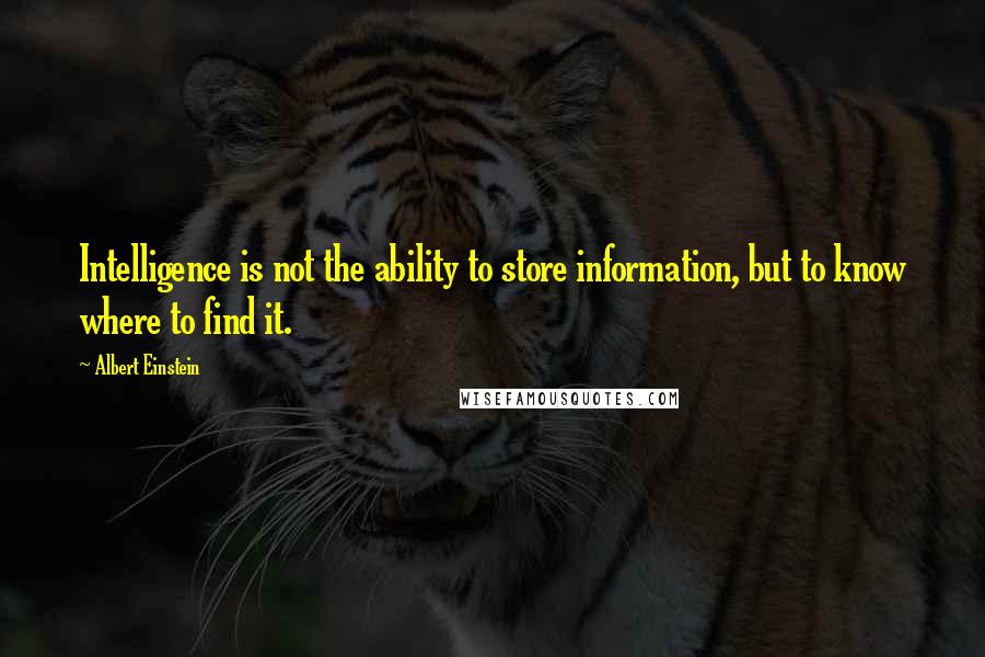 Albert Einstein Quotes: Intelligence is not the ability to store information, but to know where to find it.