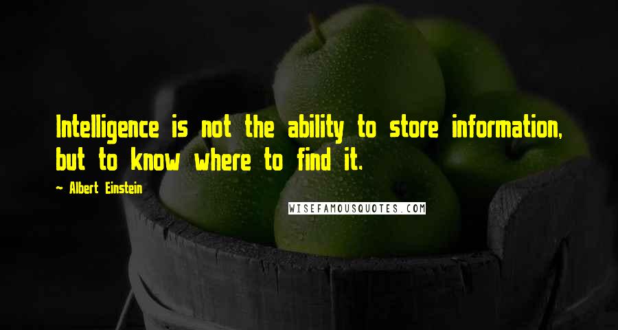 Albert Einstein Quotes: Intelligence is not the ability to store information, but to know where to find it.