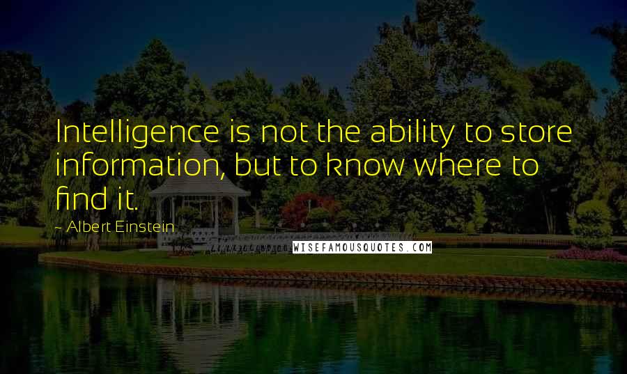 Albert Einstein Quotes: Intelligence is not the ability to store information, but to know where to find it.