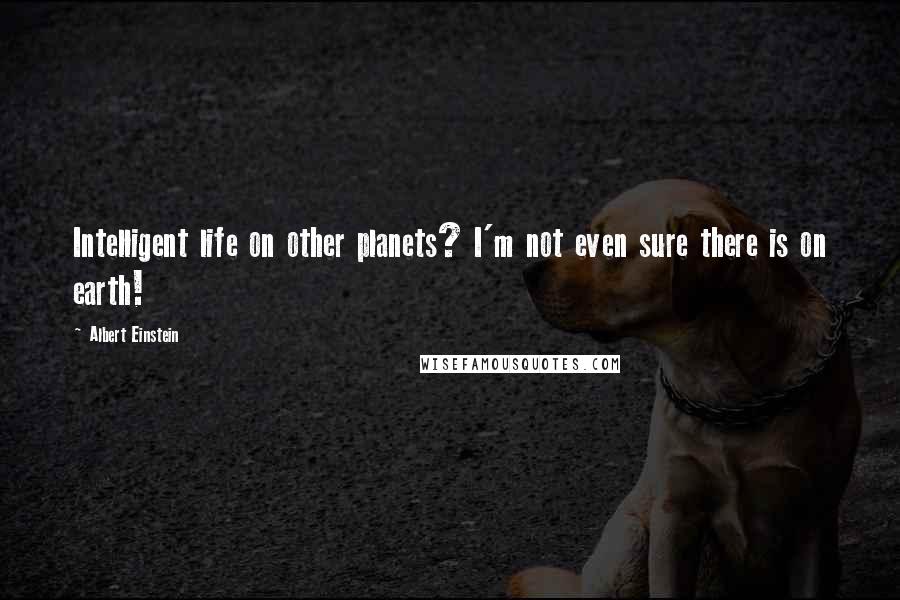 Albert Einstein Quotes: Intelligent life on other planets? I'm not even sure there is on earth!